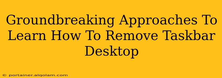 Groundbreaking Approaches To Learn How To Remove Taskbar Desktop