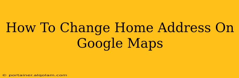 How To Change Home Address On Google Maps