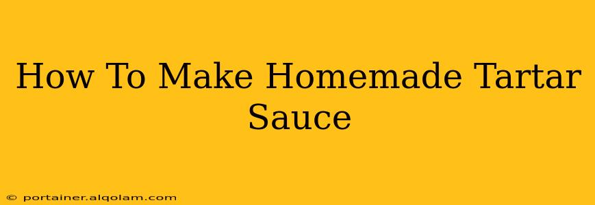 How To Make Homemade Tartar Sauce