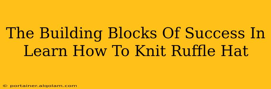 The Building Blocks Of Success In Learn How To Knit Ruffle Hat