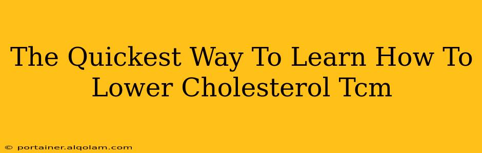 The Quickest Way To Learn How To Lower Cholesterol Tcm